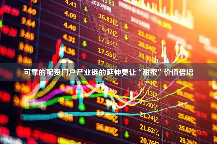 可靠的配资门户产业链的延伸更让“甜蜜”价值倍增