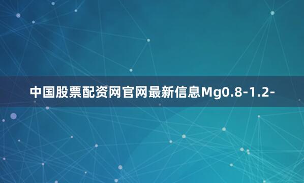中国股票配资网官网最新信息Mg0.8-1.2-
