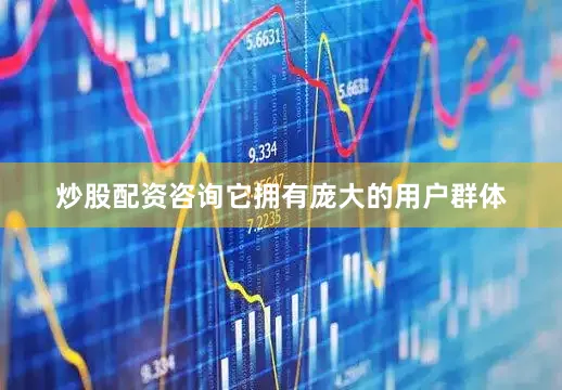 炒股配资咨询它拥有庞大的用户群体