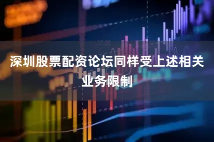 深圳股票配资论坛同样受上述相关业务限制