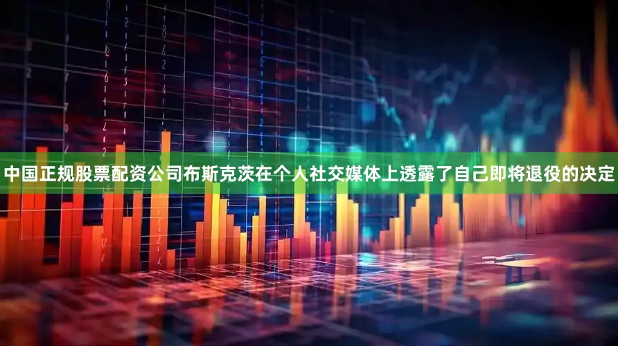 中国正规股票配资公司布斯克茨在个人社交媒体上透露了自己即将退役的决定
