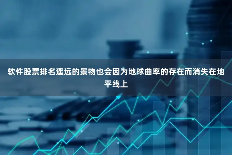 软件股票排名遥远的景物也会因为地球曲率的存在而消失在地平线上