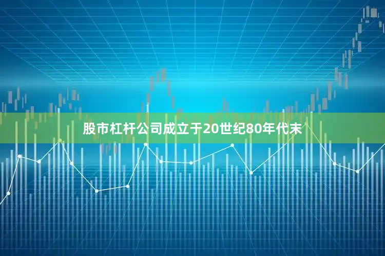 股市杠杆公司成立于20世纪80年代末