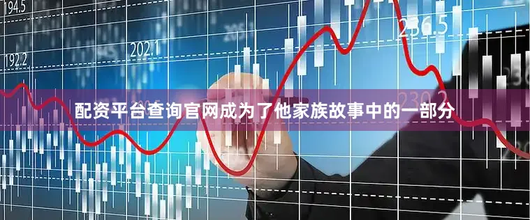 配资平台查询官网成为了他家族故事中的一部分