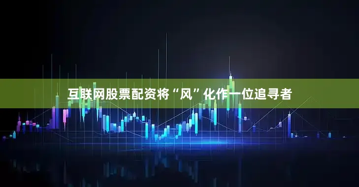 互联网股票配资将“风”化作一位追寻者