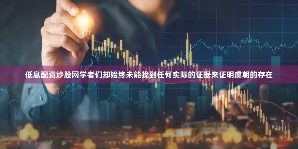 低息配资炒股网学者们却始终未能找到任何实际的证据来证明虞朝的存在