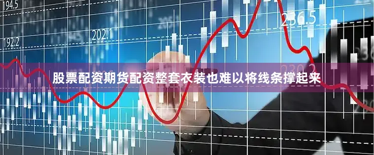 股票配资期货配资整套衣装也难以将线条撑起来