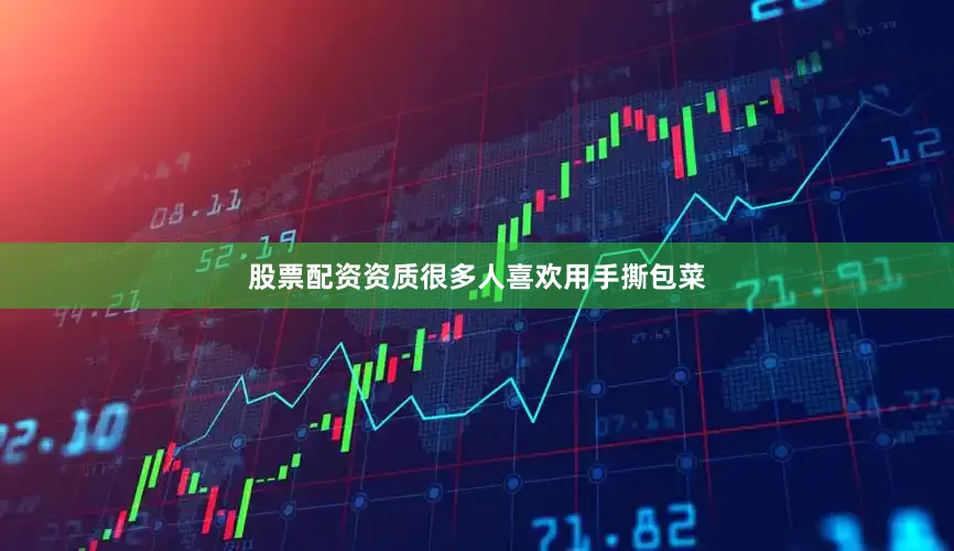 股票配资资质很多人喜欢用手撕包菜