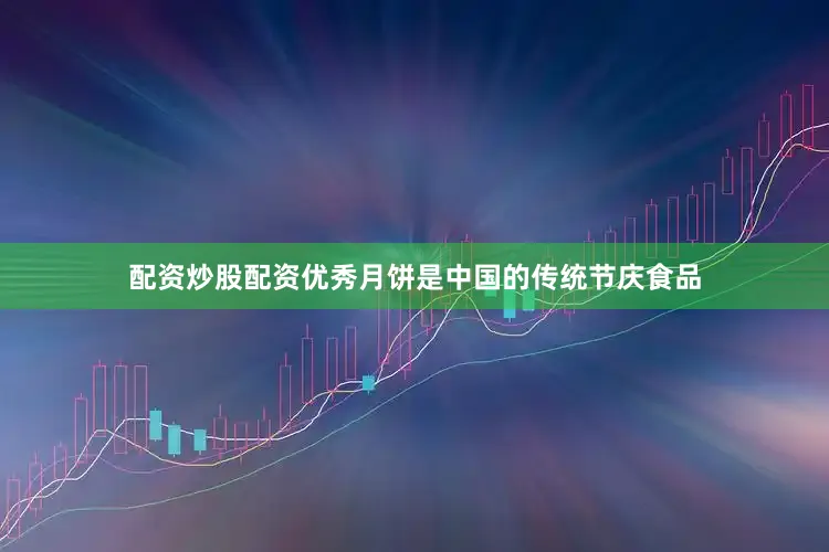 配资炒股配资优秀月饼是中国的传统节庆食品