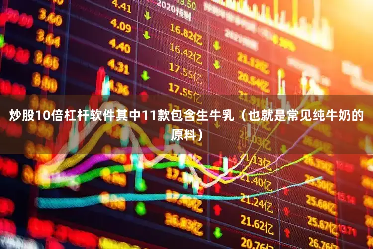 炒股10倍杠杆软件其中11款包含生牛乳（也就是常见纯牛奶的原料）