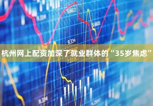 杭州网上配资加深了就业群体的“35岁焦虑”