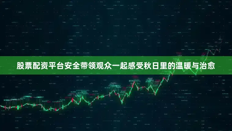 股票配资平台安全带领观众一起感受秋日里的温暖与治愈