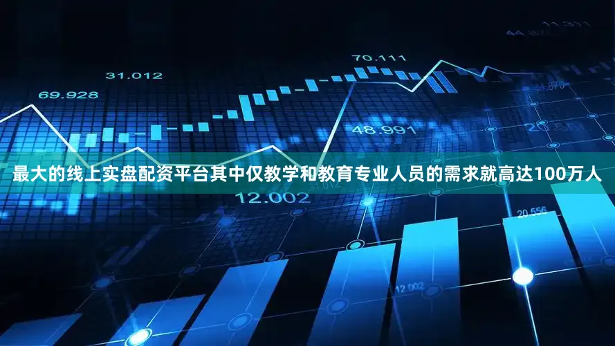 最大的线上实盘配资平台其中仅教学和教育专业人员的需求就高达100万人
