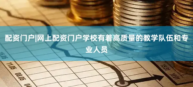 配资门户|网上配资门户学校有着高质量的教学队伍和专业人员