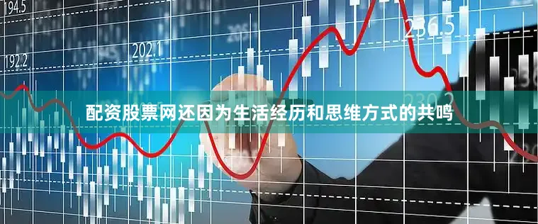 配资股票网还因为生活经历和思维方式的共鸣